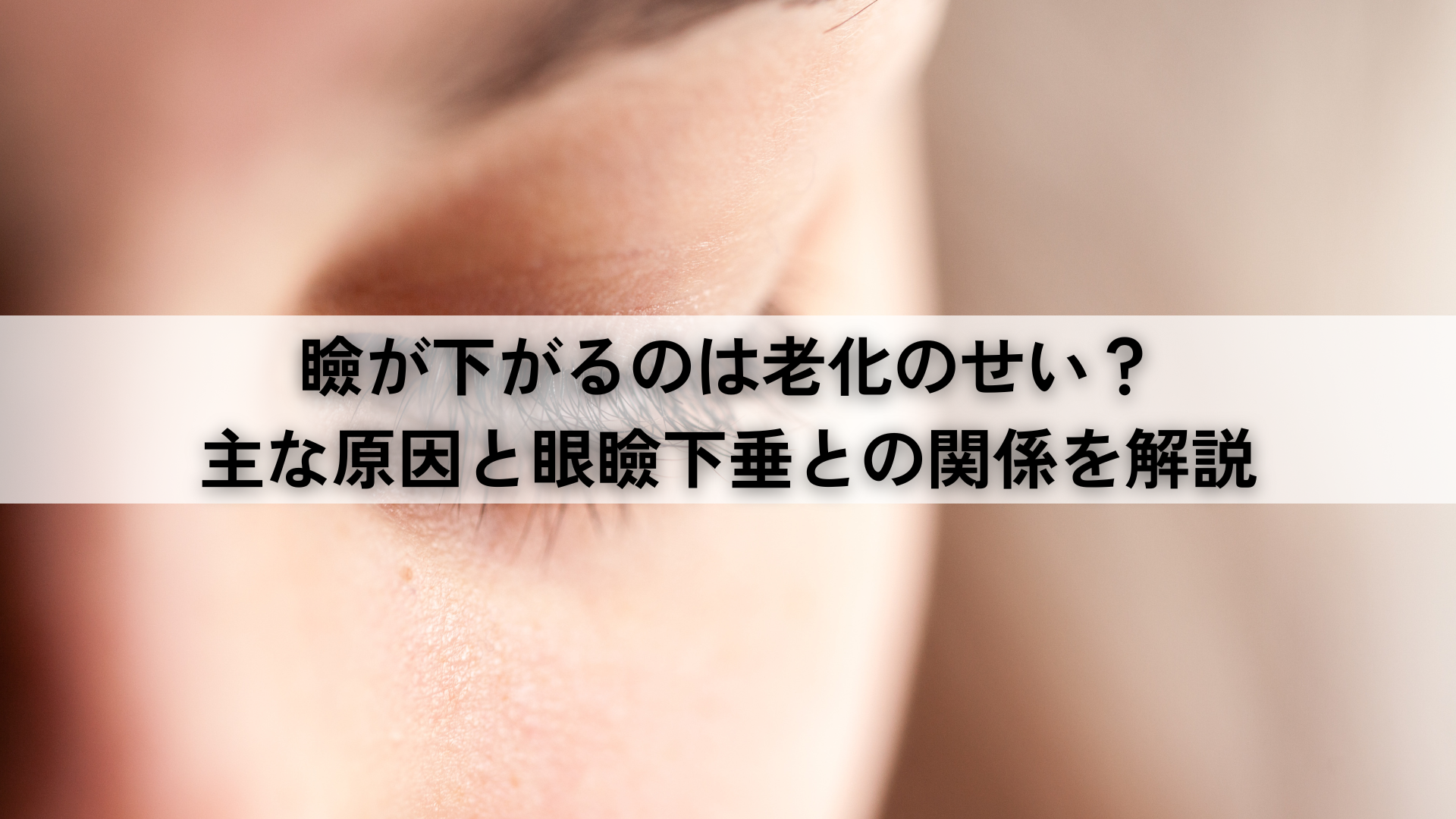 瞼が下がるのは老化のせい？主な原因と眼瞼下垂との関係を解説